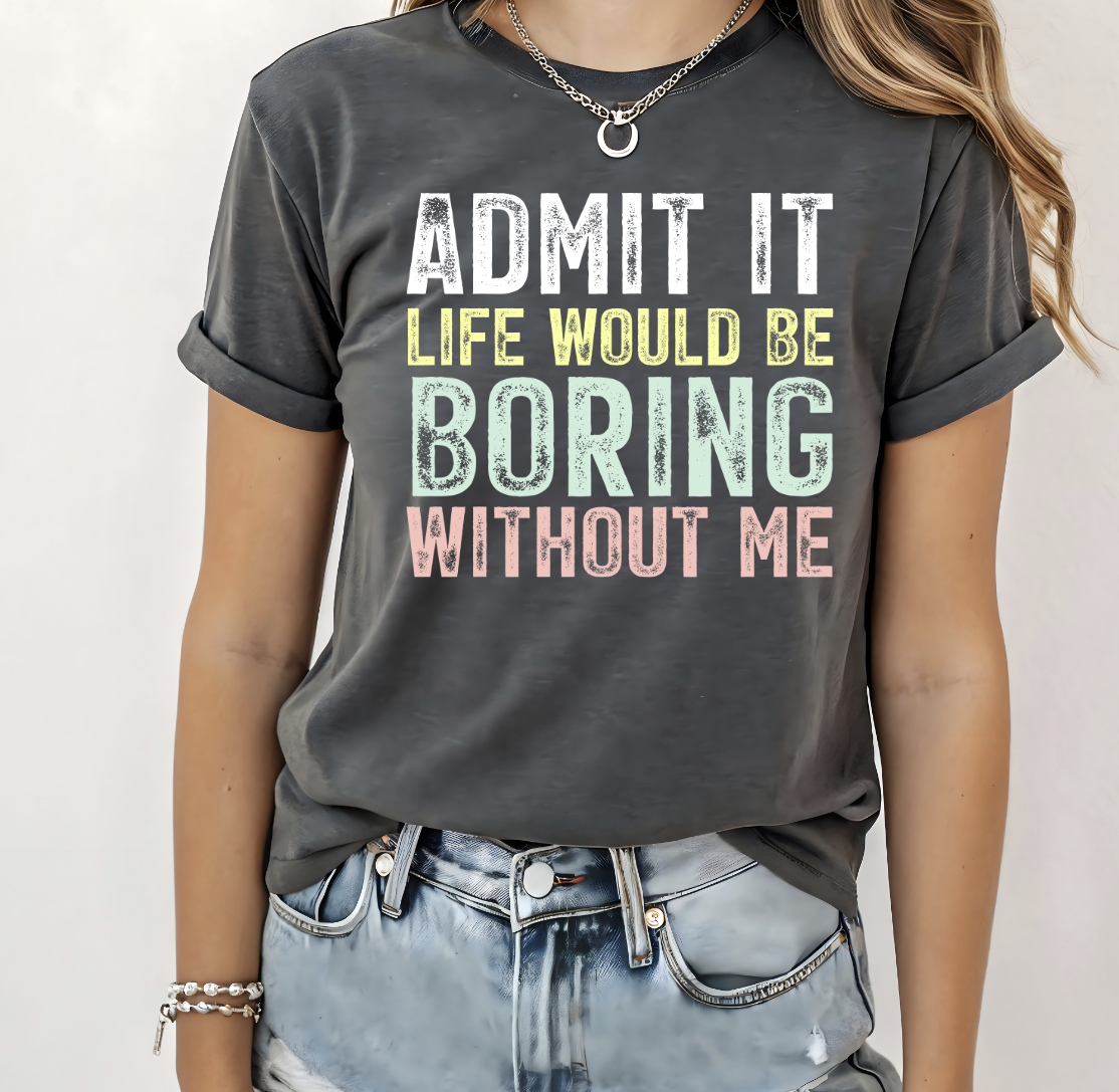 Admit it, Life would be boring without me DTF Transfer