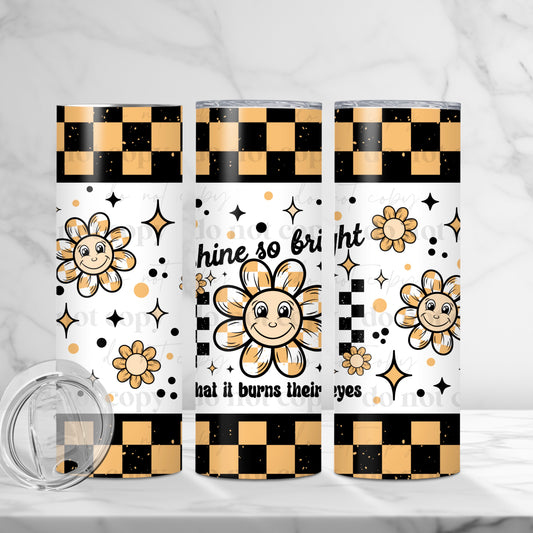 Shine so bright that it burns your eyes 20 oz tumbler