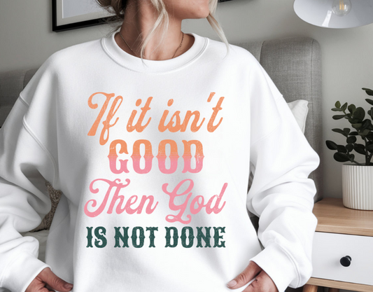 If it isn't good, then God is not done