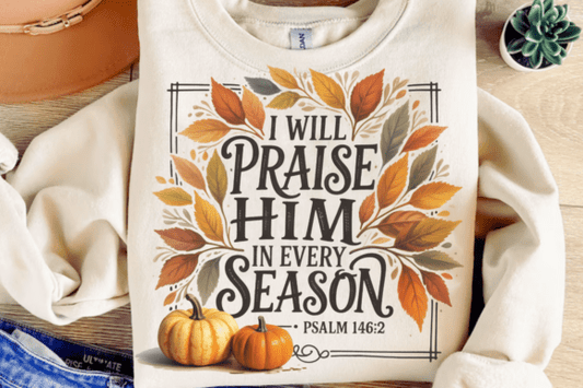 I will praise him in every season