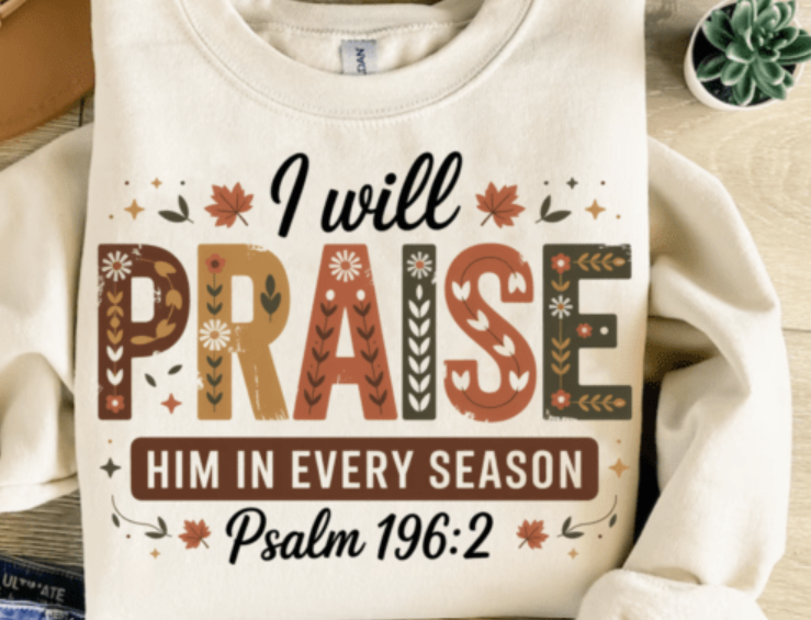 DTF transfer I will praise him in every season Thanksgiving